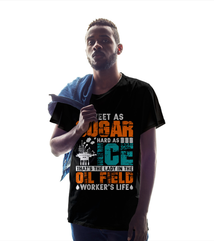 Sweet As Sugar Hard As Ice That's The Lady In The Oil Field Worker's Life T-Shirt