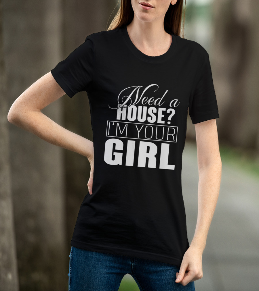 Need A House I'm Your Girl T-Shirt