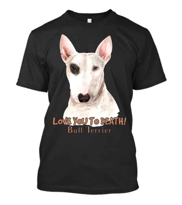 LOVE YOU TO DEATH Bull Terrier T-Shirt