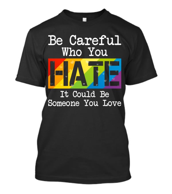 Be Careful Who You Hate Rainbow Theme With Hearts T-Shirt