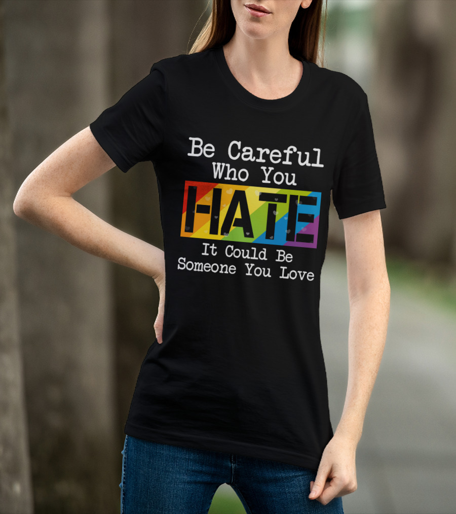 Be Careful Who You Hate Rainbow Theme With Hearts T-Shirt