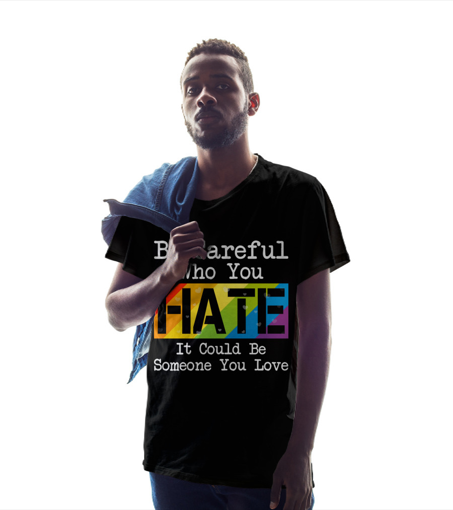 Be Careful Who You Hate Rainbow Theme With Hearts T-Shirt