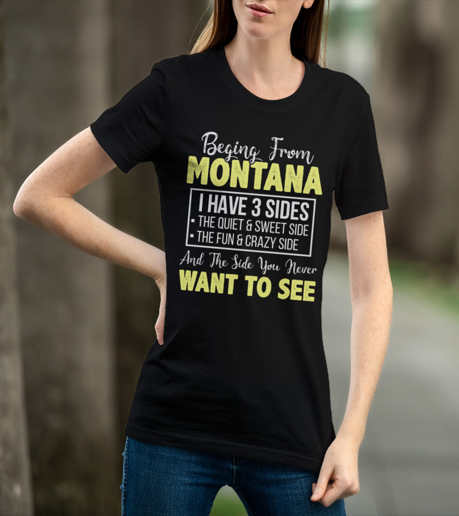 Beging From Montana I Have Three Sides The Quiet Sweet Fun Crazy Side You Never Want To See T-Shirt