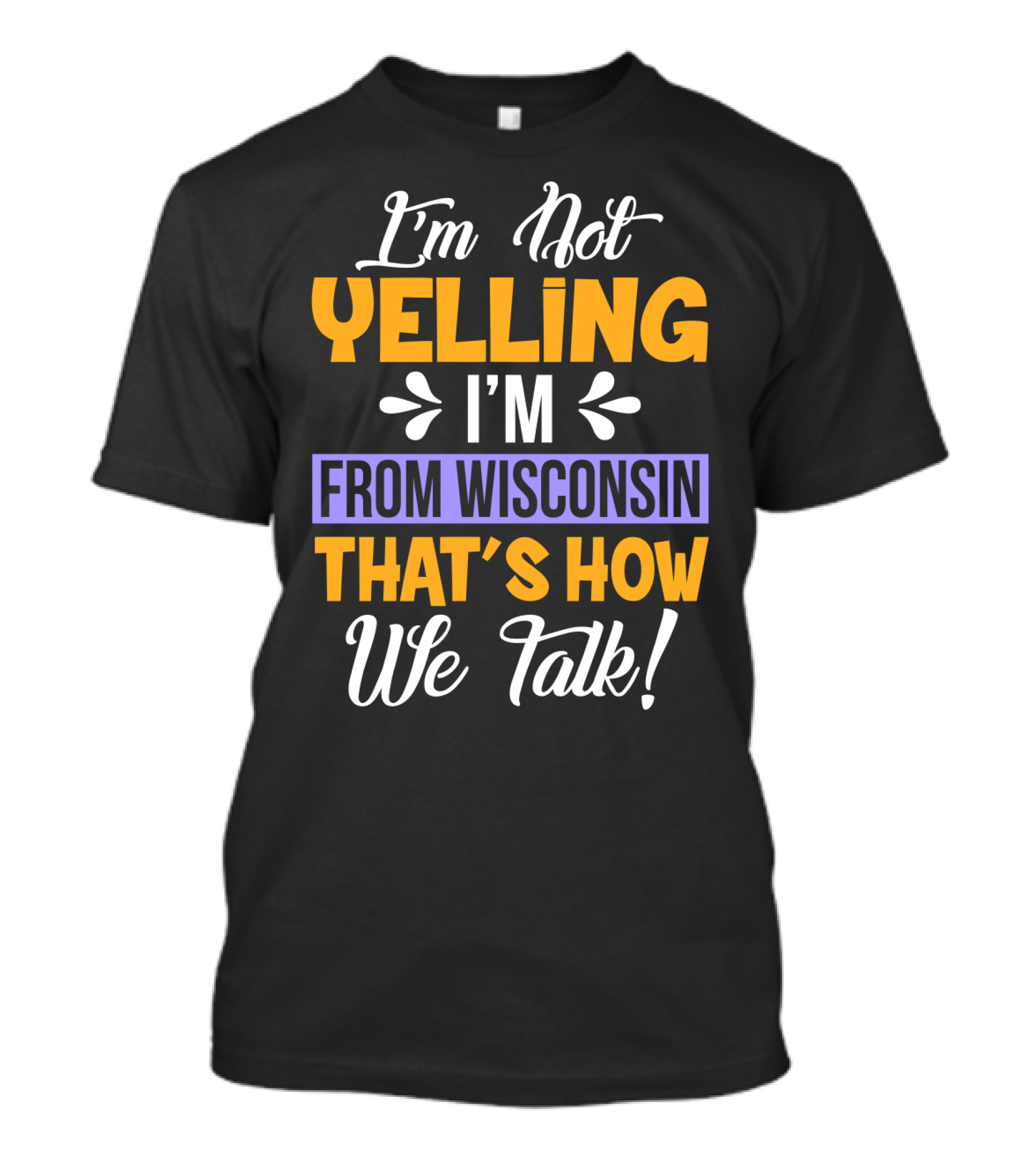 I'm Not Yelling I'm From Wisconsin That's How We Talk T-Shirt