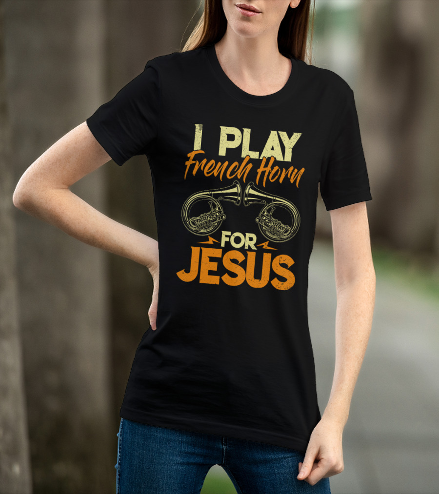 I Play French Horn For Jesus French Horner Musician Faith T-Shirt