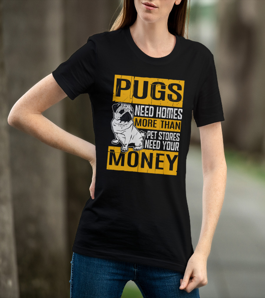 Pugs Need Homes More Than Pet Stores Need Your Money T-Shirt