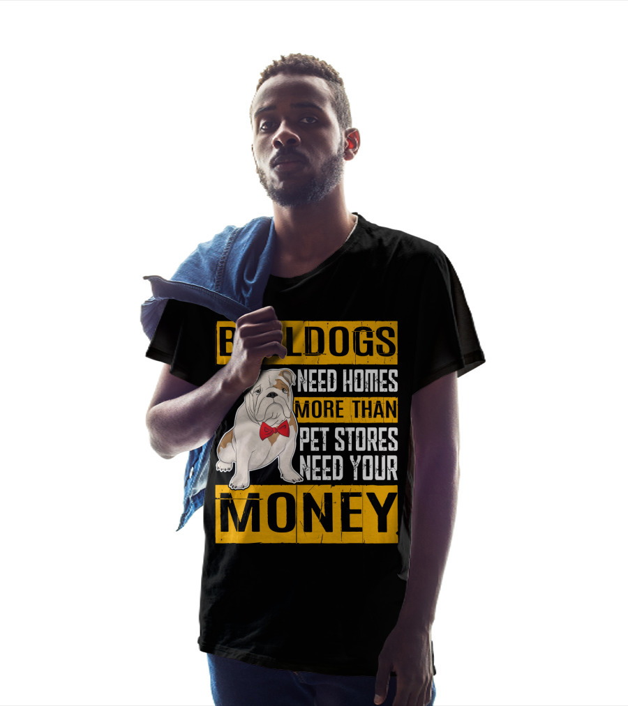 BULLDOGS Need Homes More Than Pet Stores Need Your Money T-Shirt
