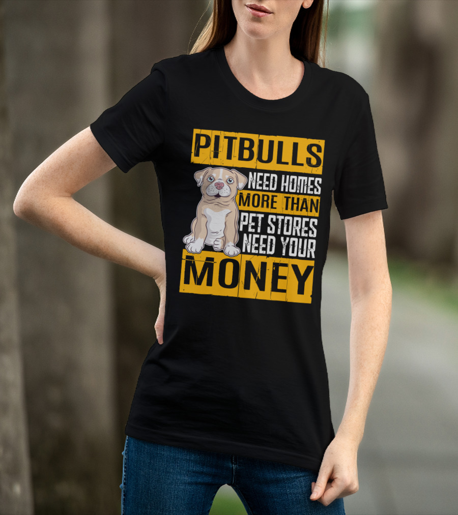 PITBULLS Need Homes More Than Pet Stores Need Your MONEY T-Shirt