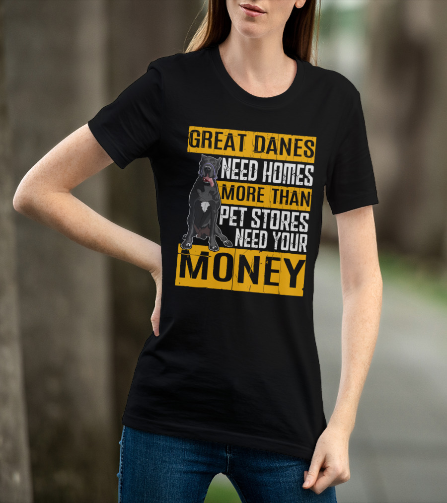 Great Danes Need Homes More Than Pet Stores Need Your Money T-Shirt