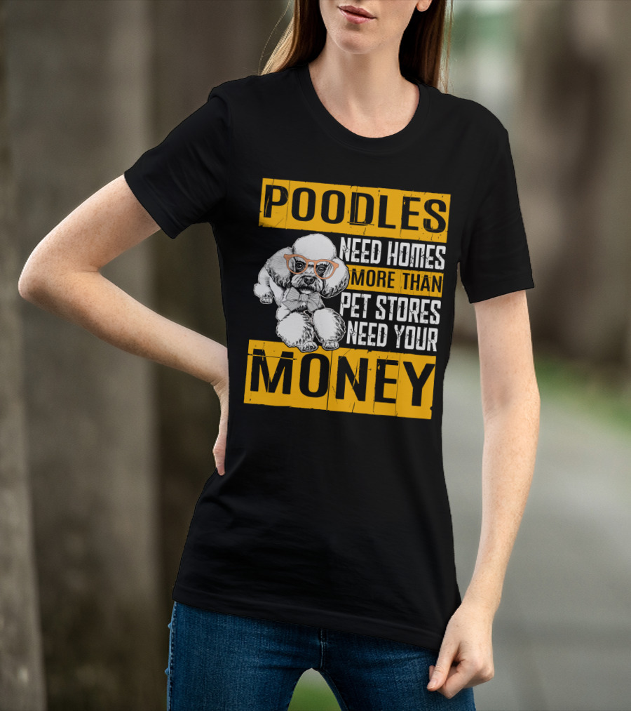 Poodles Need Homes More Than Pet Stores Need Your Money T-Shirt