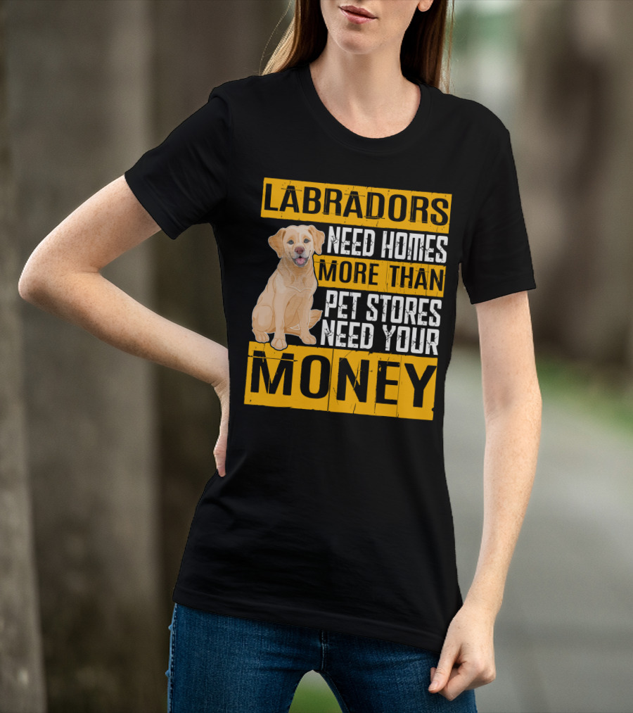 Labradors Need Homes More Than Pet Stores Need Your Money T-Shirt