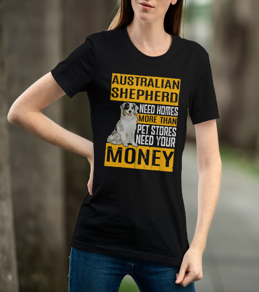 Australian Shepherd Need Homes More Than Pet Stores Need Your Money T-Shirt