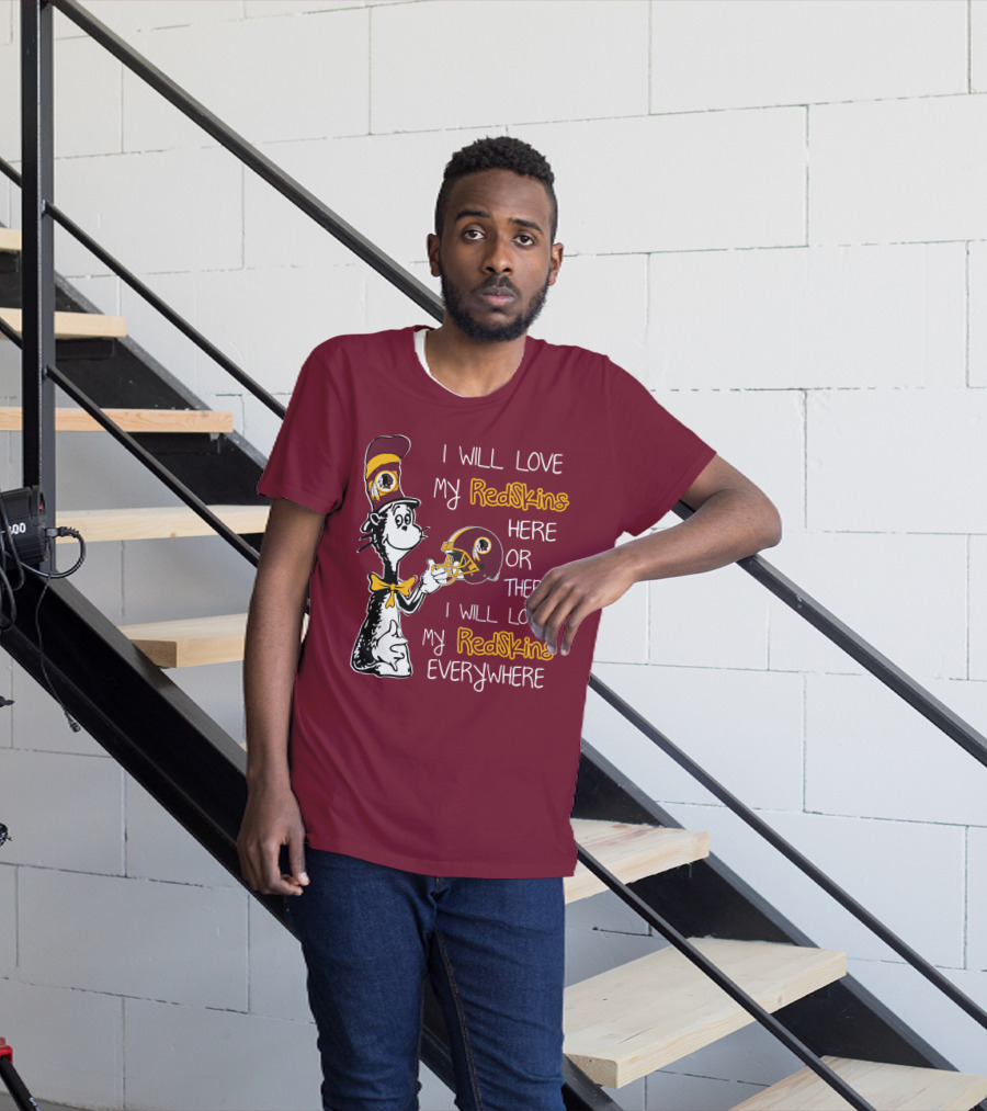 I Will Love My Redskins Here Or There I Will Love My Redskins Everywhere T-Shirt