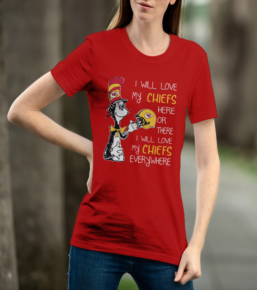 I Will Love My Chiefs Here Or There Everywhere Cat In The Hat Chiefs Edition T-Shirt