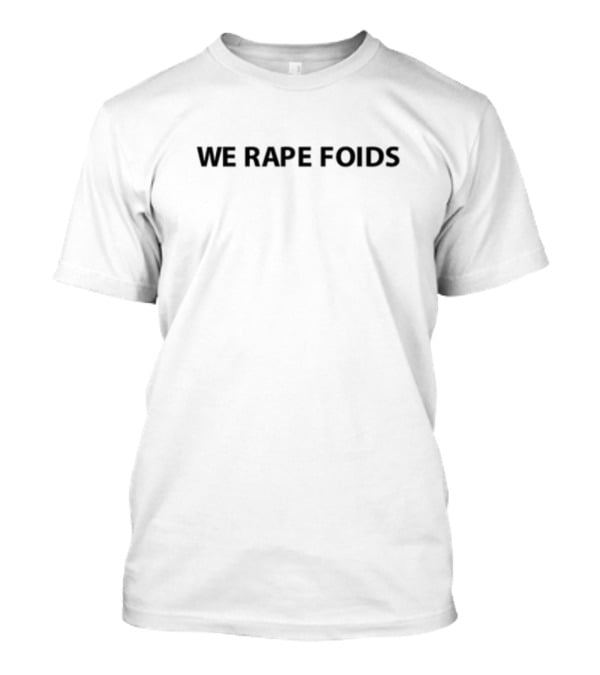 We Rape Foids T-Shirt