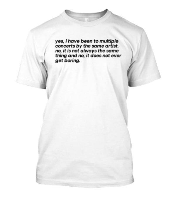Yes I Have Been To Multiple Concerts By The Same Artist It’s Called Having An Obsession So Leave Me Alone For The Rest Of Your Life T-Shirt