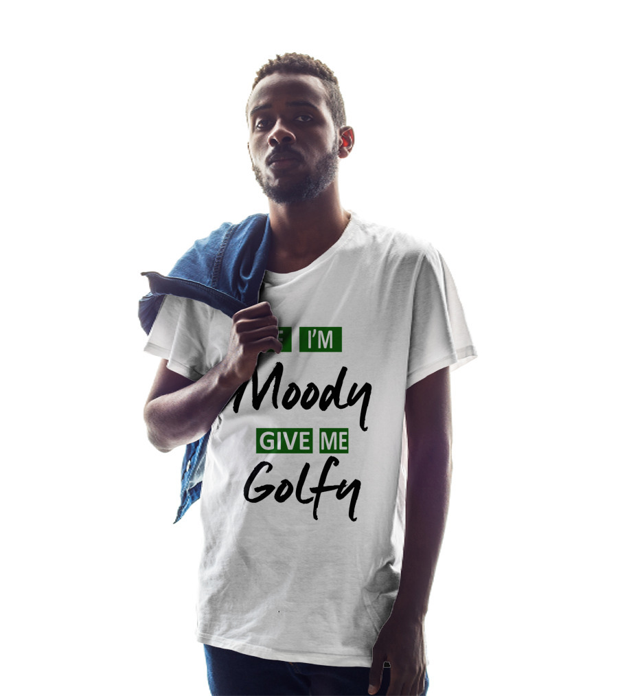 If I'm Moody Give Me Golfy T-Shirt