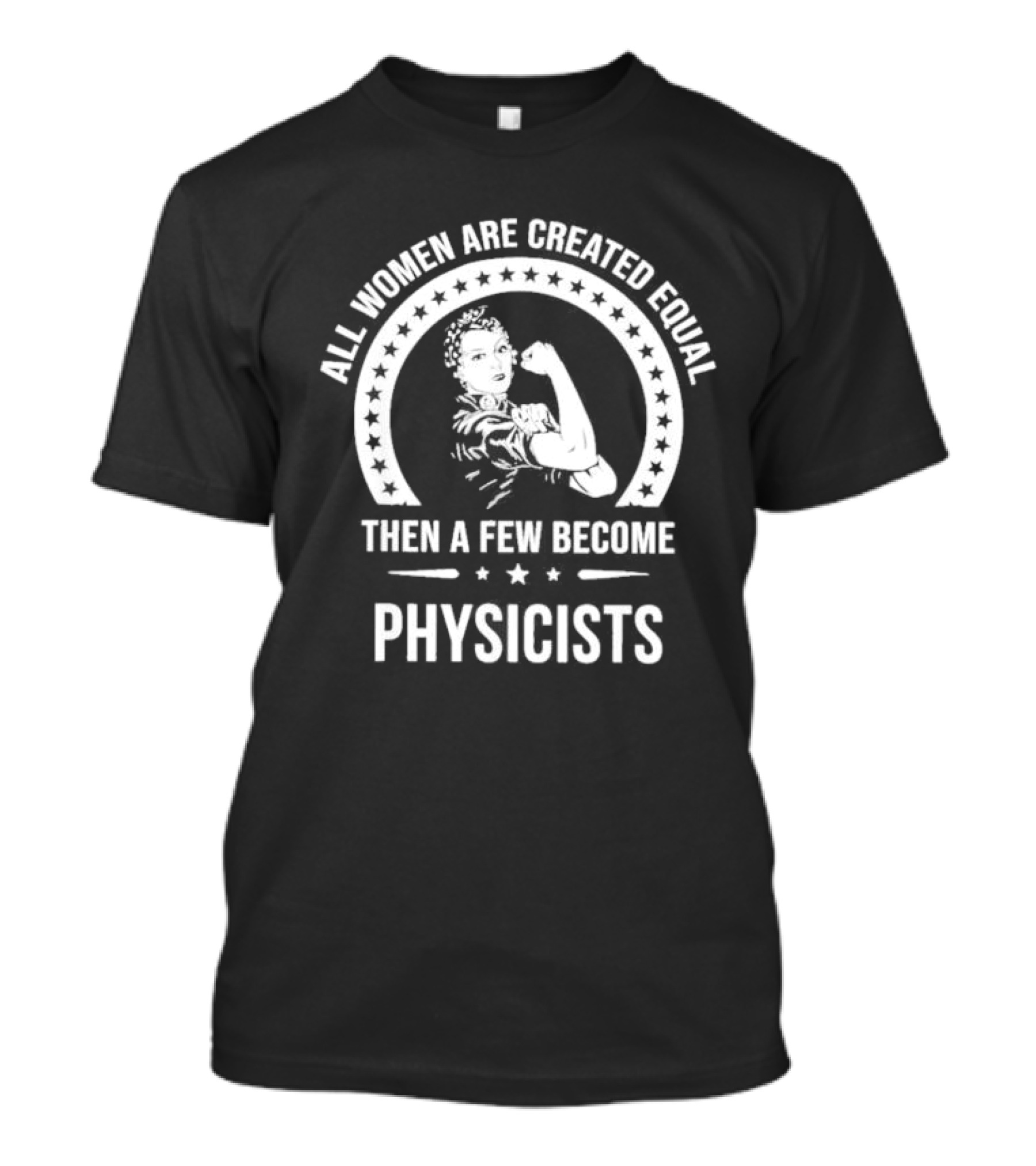 All Women Are Created Equal Then A Few Become Physicists Iconic Rosie The Riveter T-Shirt