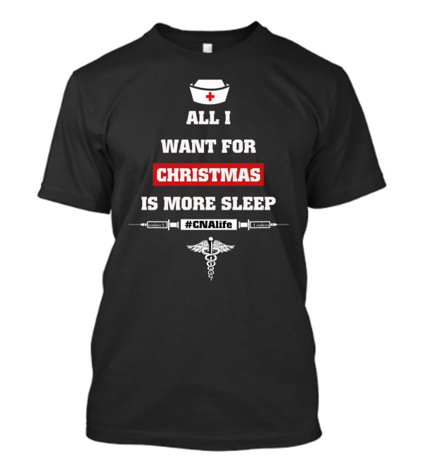 All I Want For Christmas Is More Sleep Nurse Themed #CNAlife Care T-Shirt