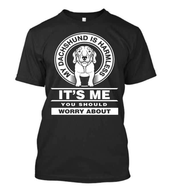 My Dachshund Is Harmless It's Me You Should Worry About Funny Dog Dachshund T-Shirt