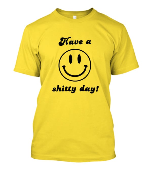 Have A Shitty Day Smiley Face Yellow Background T-Shirt