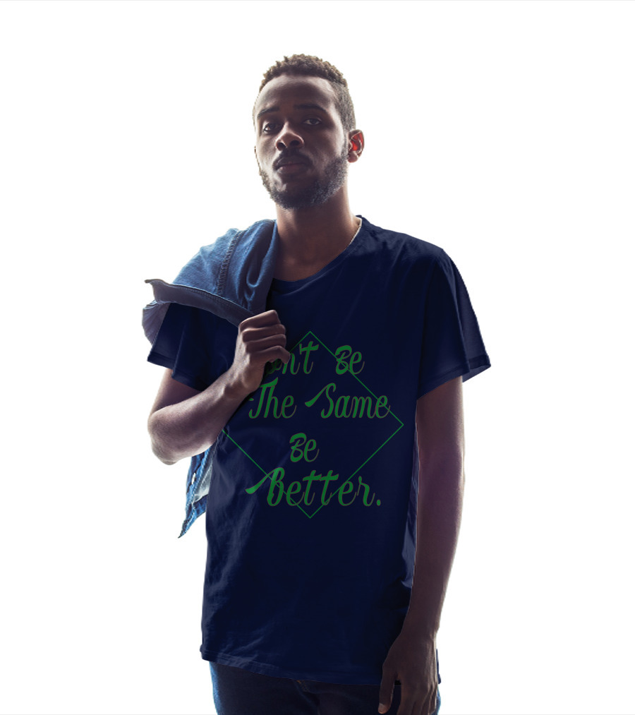 Don't Be The Same Be Better T-Shirt