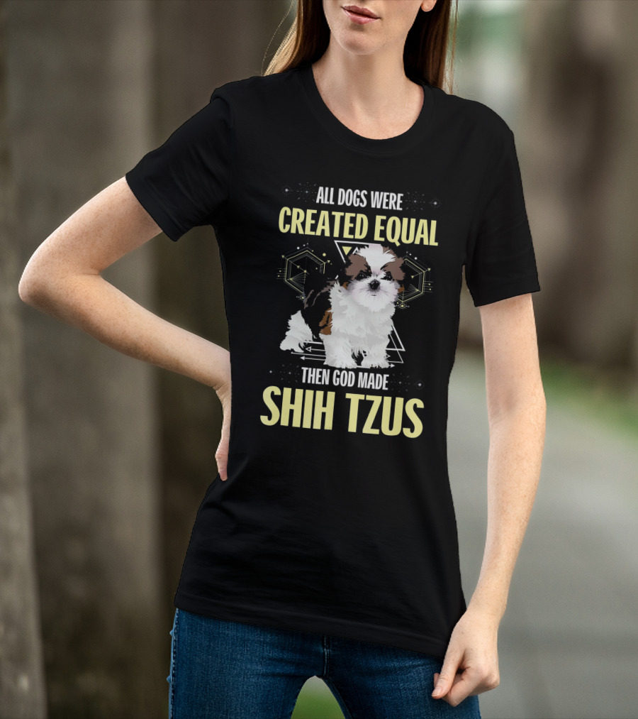 All Dogs Were Created Equal Then God Made Shih Tzus T-Shirt