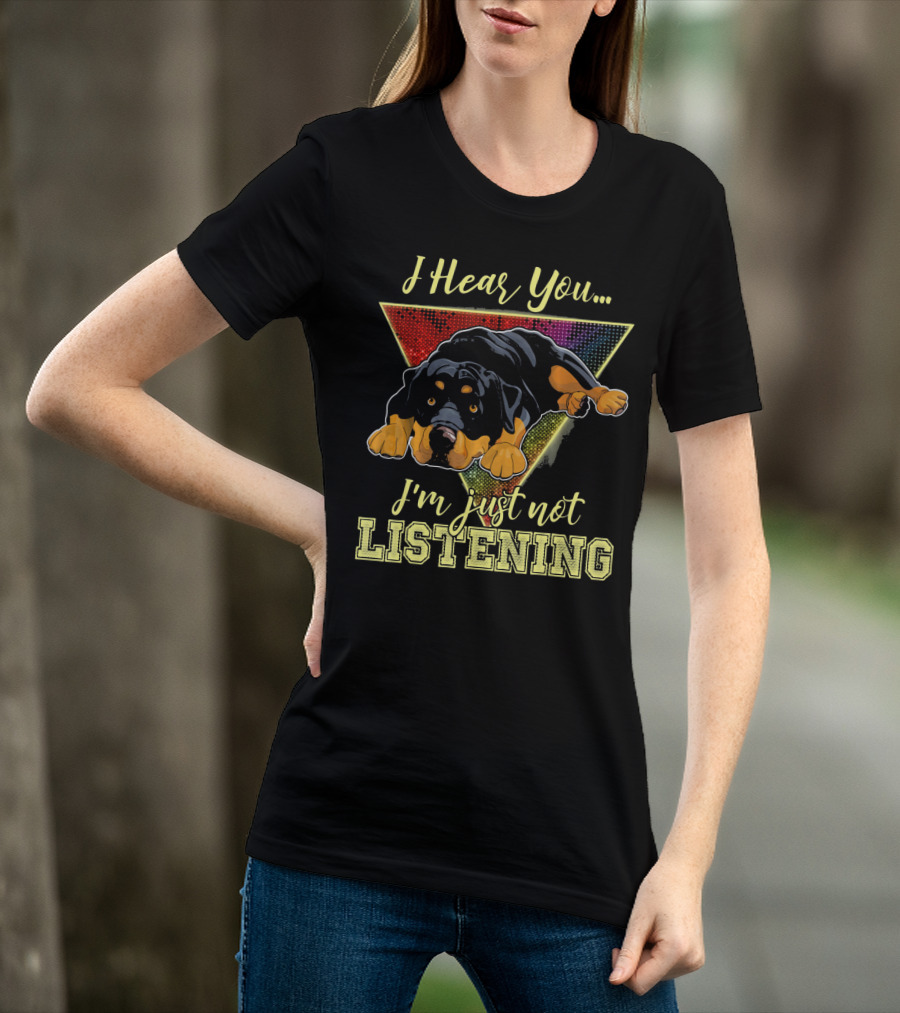 I Hear You I'm Just Not Listening Rottweiler T-Shirt