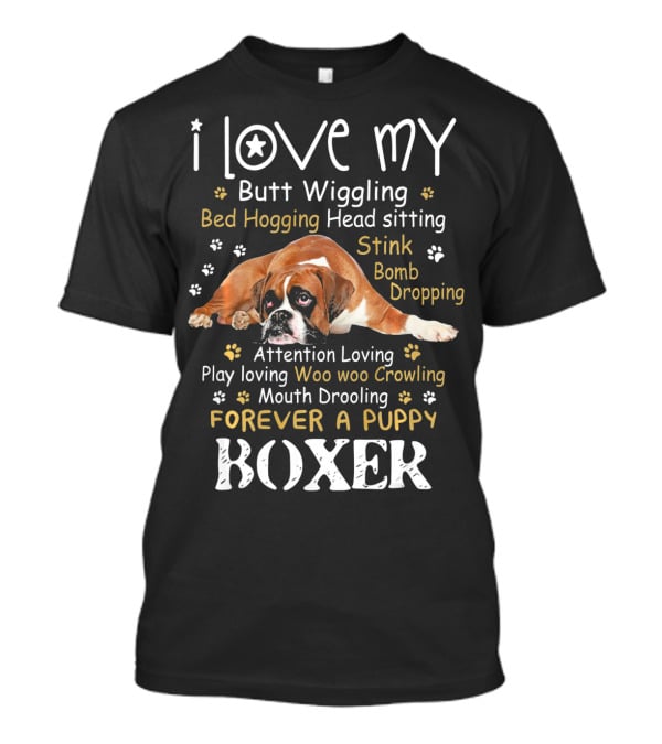 I Love My Butt Wiggling Bed Hogging Head Sitting Stink Bomb Dropping Attention Loving Play Loving Woo Woo Growling Mouth Drooling Forever A Puppy Boxer T-Shirt