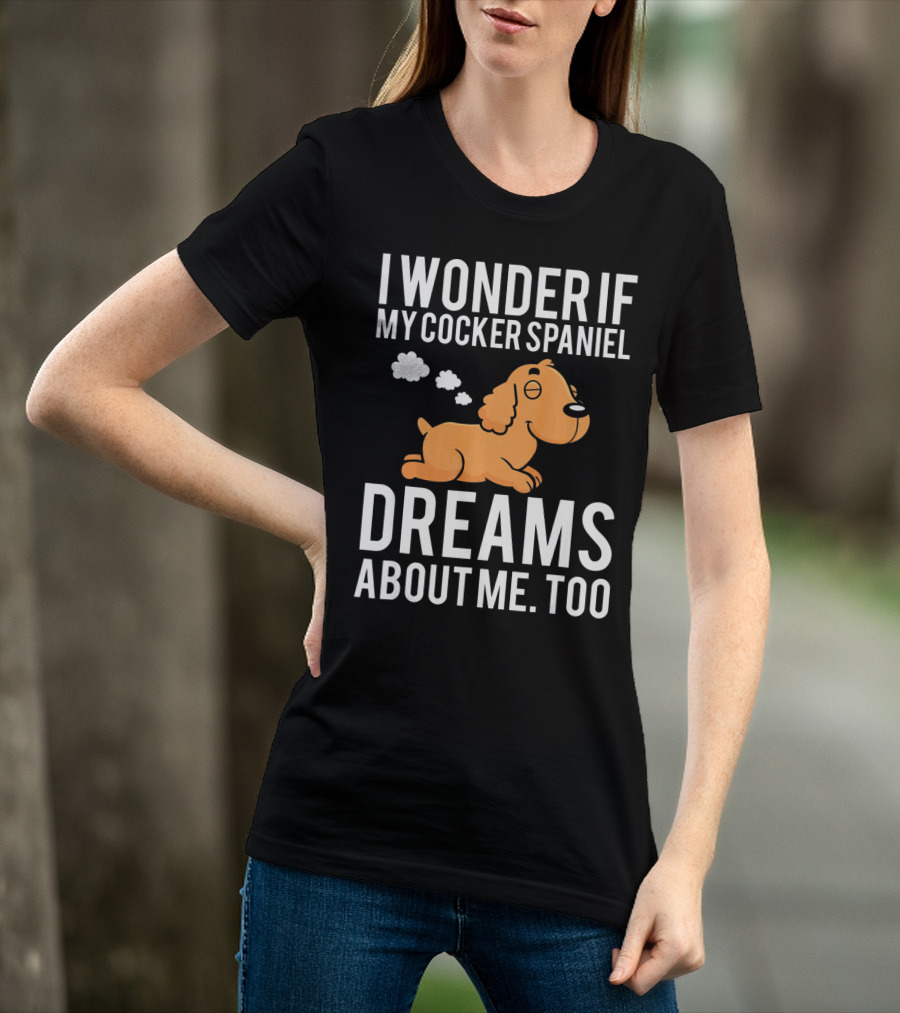 I Wonder If My Cocker Spaniel Dreams About Me Too T-Shirt