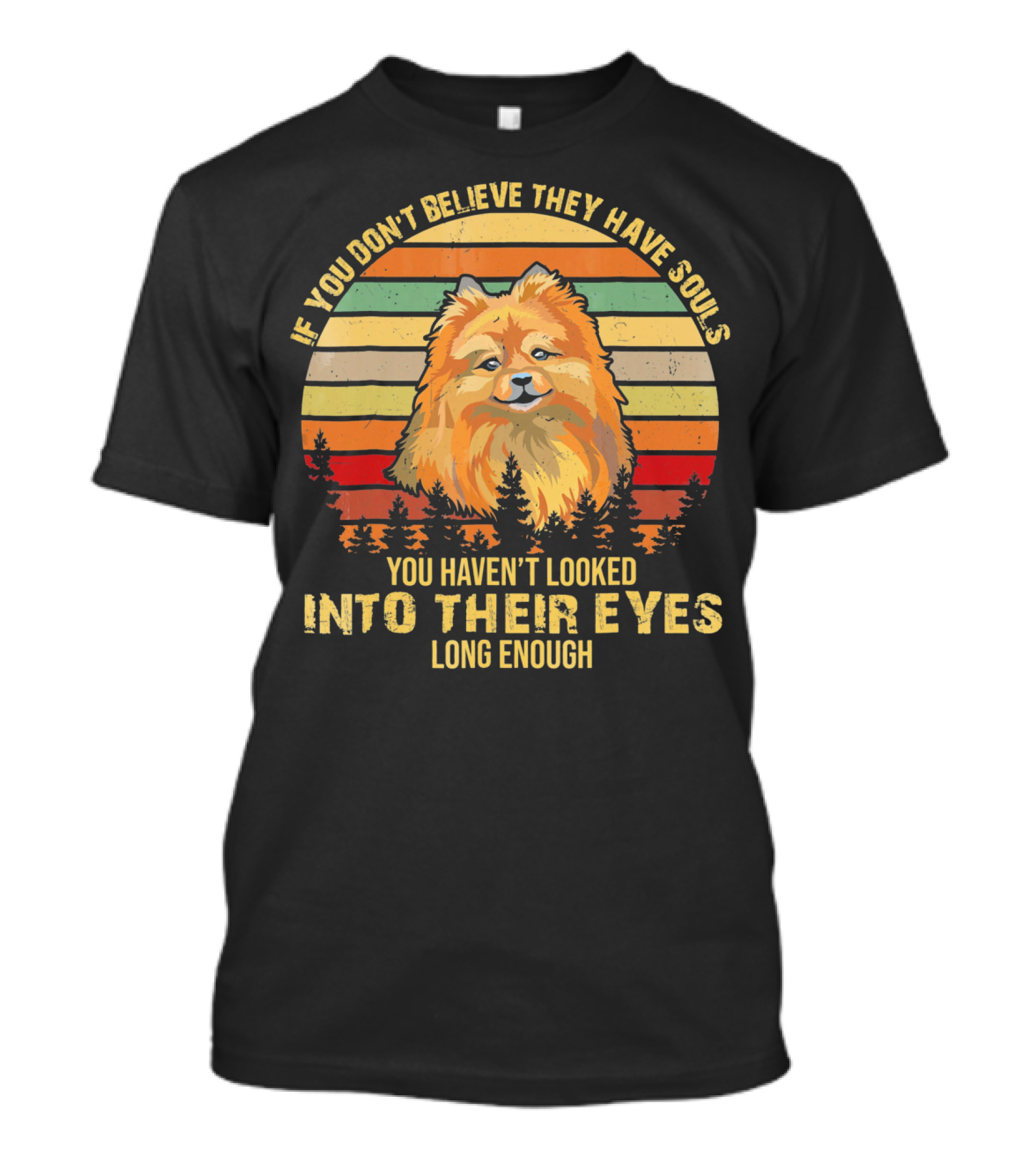 If You Don't Believe They Have Souls You Haven't Looked Into Their Eyes Long Enough Pomeranian Dog T-Shirt