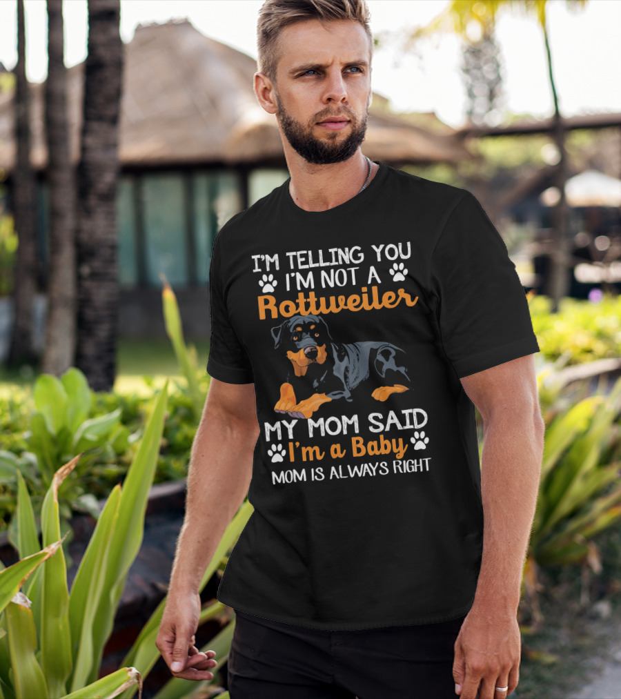 I'm Telling You I'm Not A Rottweiler My Mom Said I'm A Baby Mom Is Always Right T-Shirt