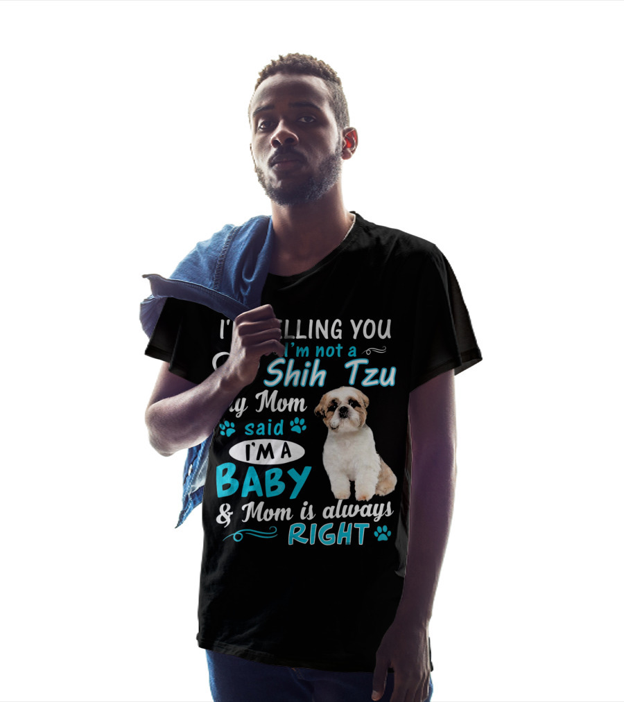 I'm Telling You I'm Not A Shih Tzu My Mom Said I'm A Baby And Mom Is Always Right T-Shirt