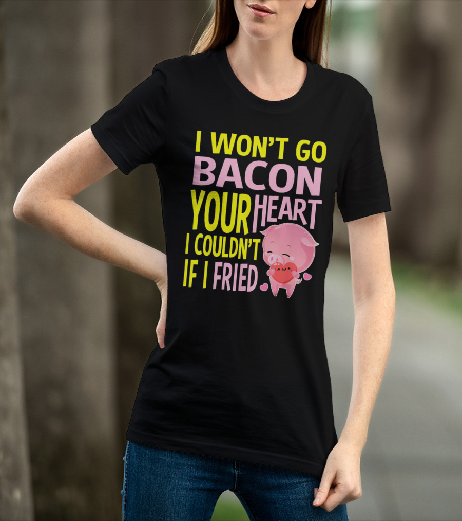 I Won't Go Bacon Your Heart I Couldn't If I Fried Valentine's Day Pig T-Shirt