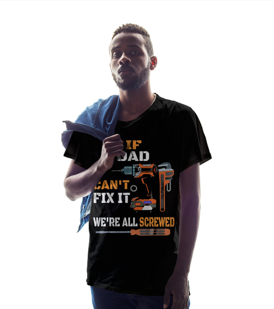 If Dad Can't Fix It We're All Screwed T-Shirt