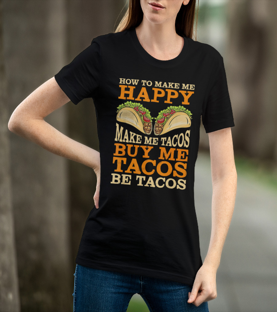 How To Make Me Happy Make Me Tacos Buy Me Tacos Be Tacos Mexican Food Funny Cinco De Mayo T-Shirt