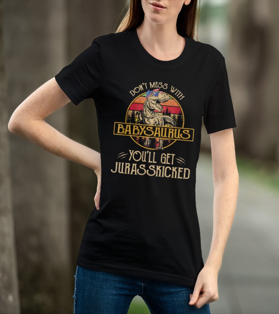 Don't Mess With Babysaurus You'll Get Jurasskicked T-Shirt