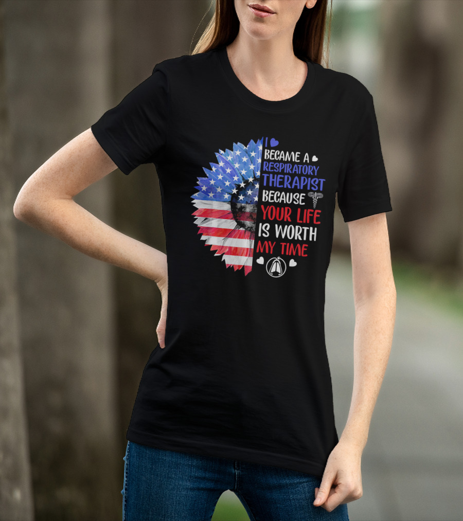 I Became A Respiratory Therapist Because Your Life Is Worth My Time American Flag Sunflower T-Shirt