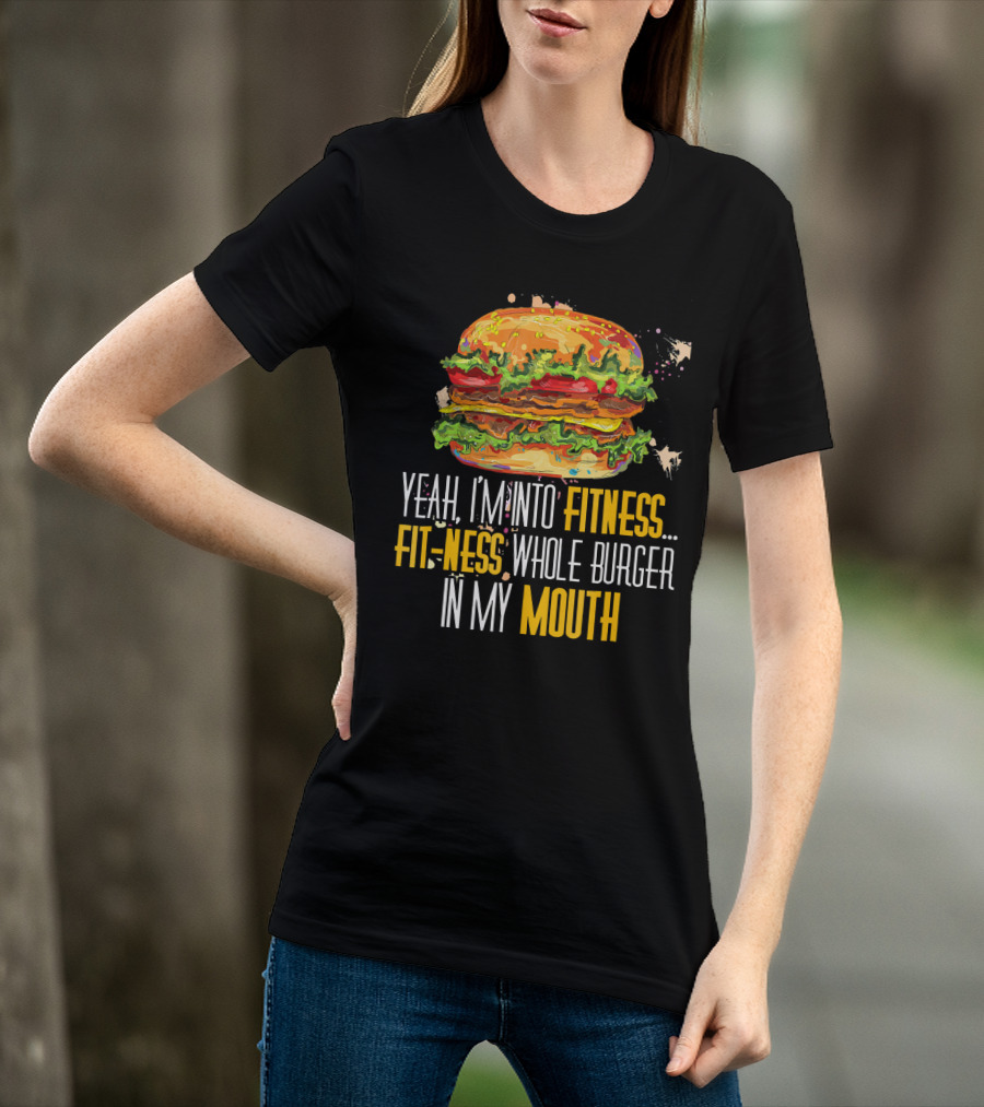 Yeah I'm Into Fitness Fit-Ness Whole Burger In My Mouth T-Shirt