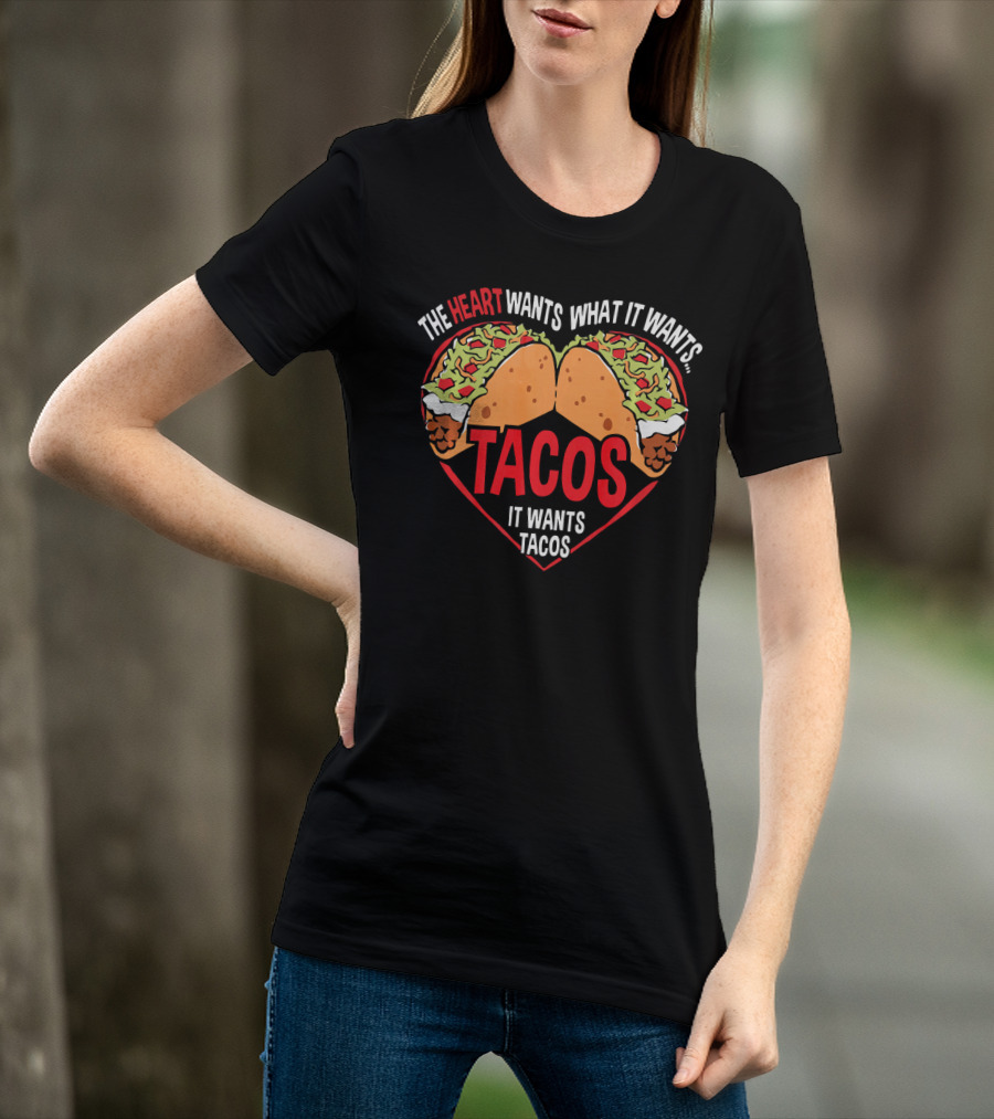 The Heart Wants What It Wants, It Wants Tacos T-Shirt