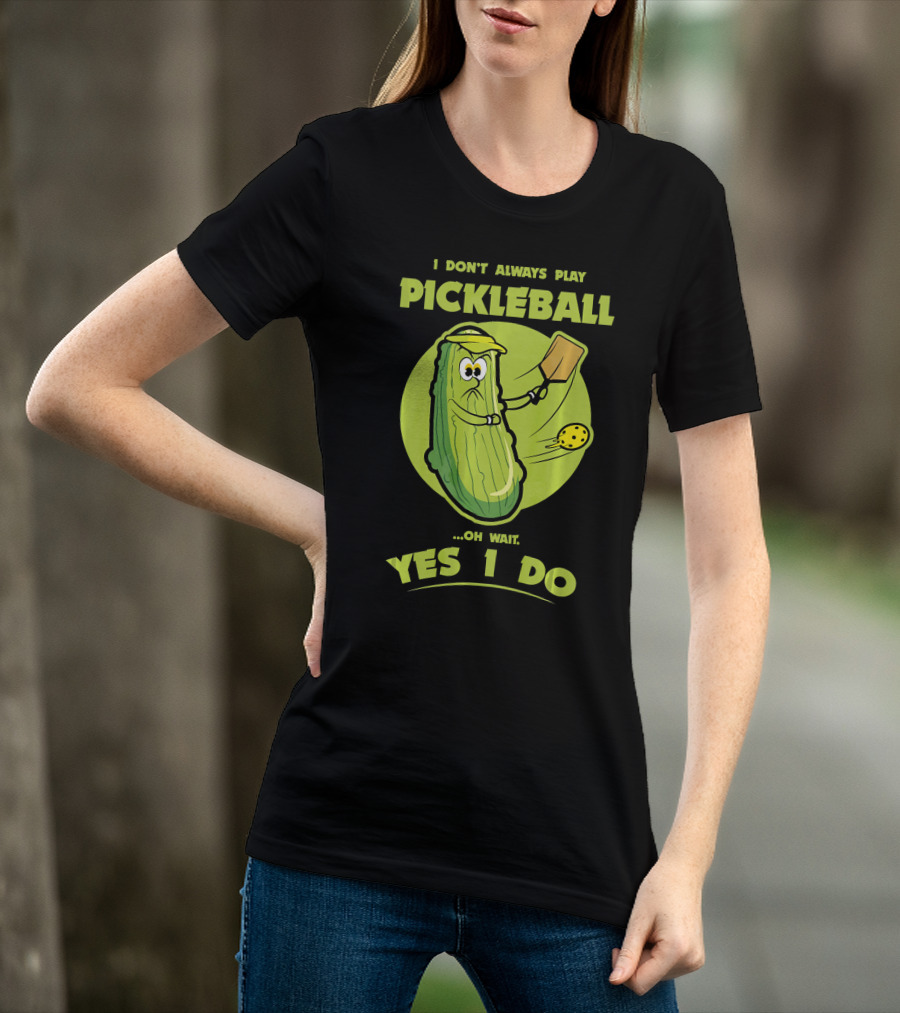 I Don't Always Play Pickleball Oh Wait Yes I Do Funny Pickle Pickleball Player T-Shirt