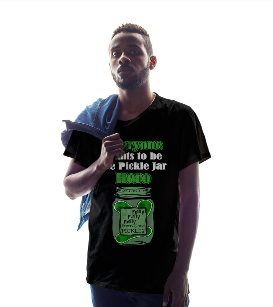 Everyone Wants To Be The Pickle Jar Hero Pretty Good Pickles T-Shirt