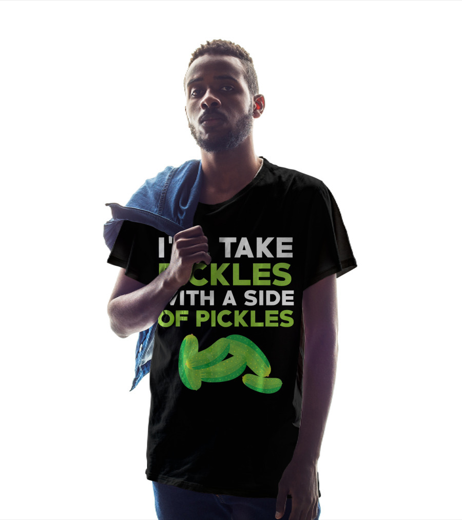 I'll Take Pickles With A Side Of Pickles T-Shirt