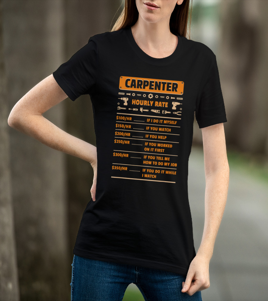 Carpenter Hourly Rate If I Do It Myself You Watch You Help You Worked On It First You Tell ME How To Do My Job You Do It While I Watch T-Shirt