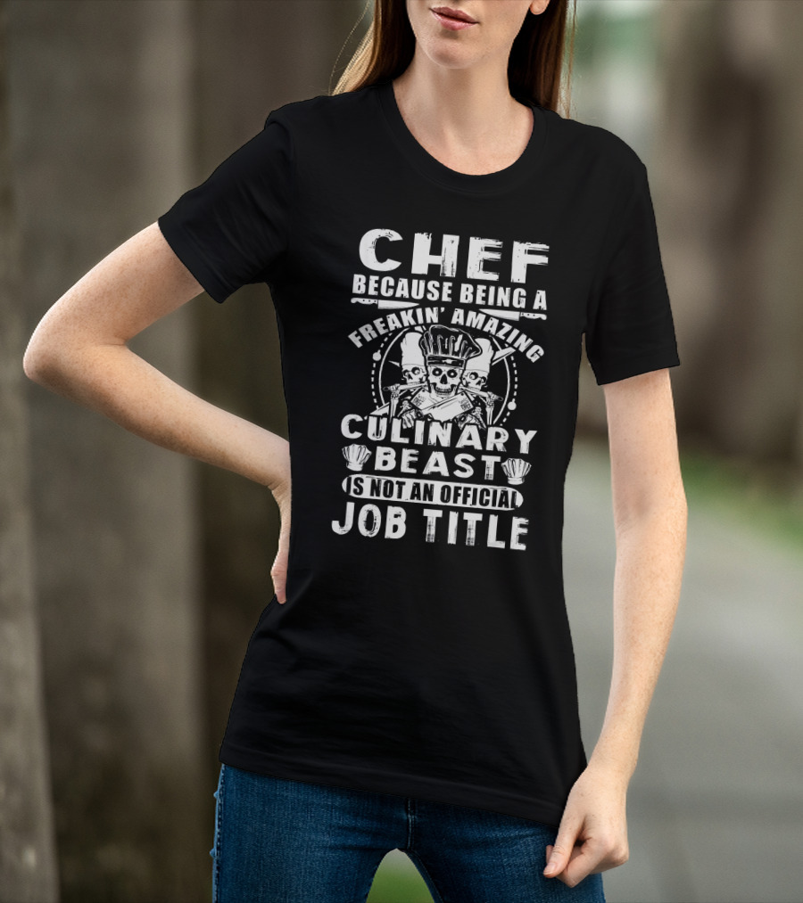 Chef Because Being A Freakin' Amazing Culinary Beast Is Not An Official Job Title T-Shirt