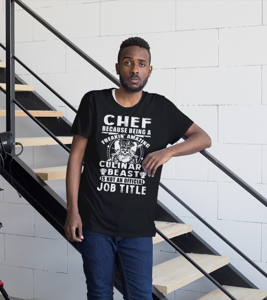 Chef Because Being A Freakin' Amazing Culinary Beast Is Not An Official Job Title T-Shirt