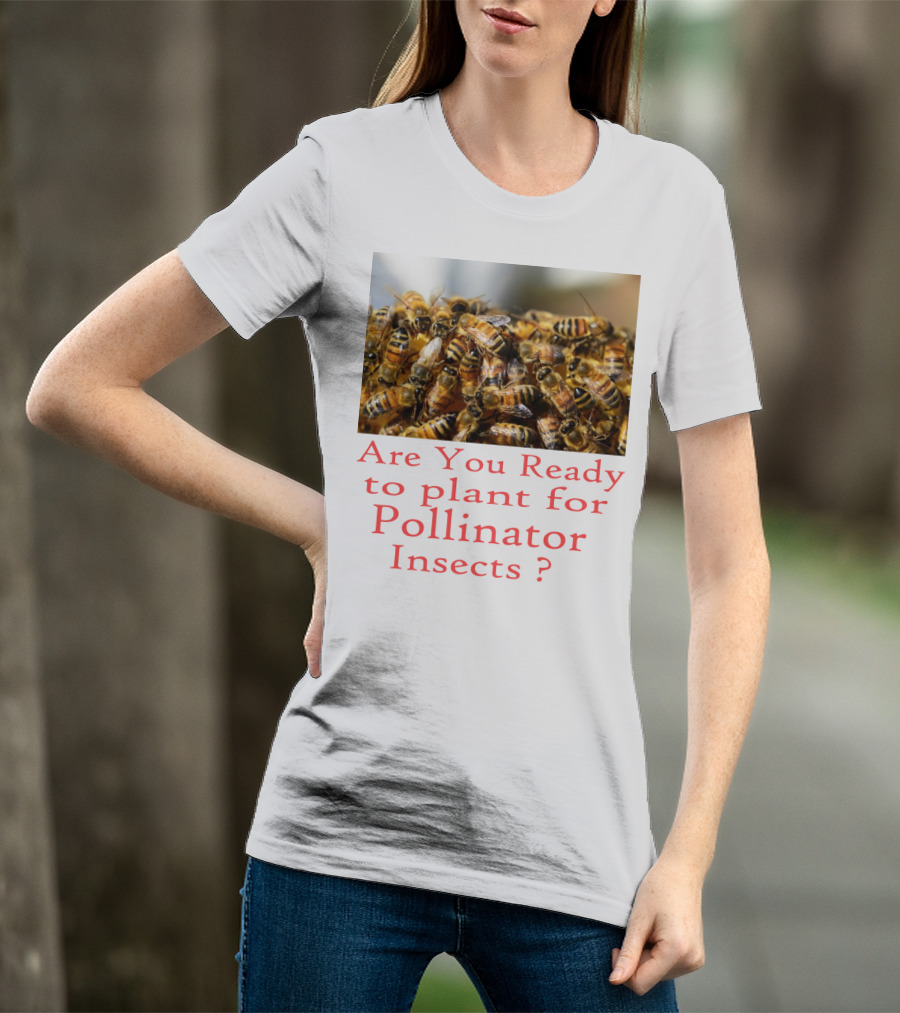Are You Ready To Plant For Pollinator Insects? T-Shirt