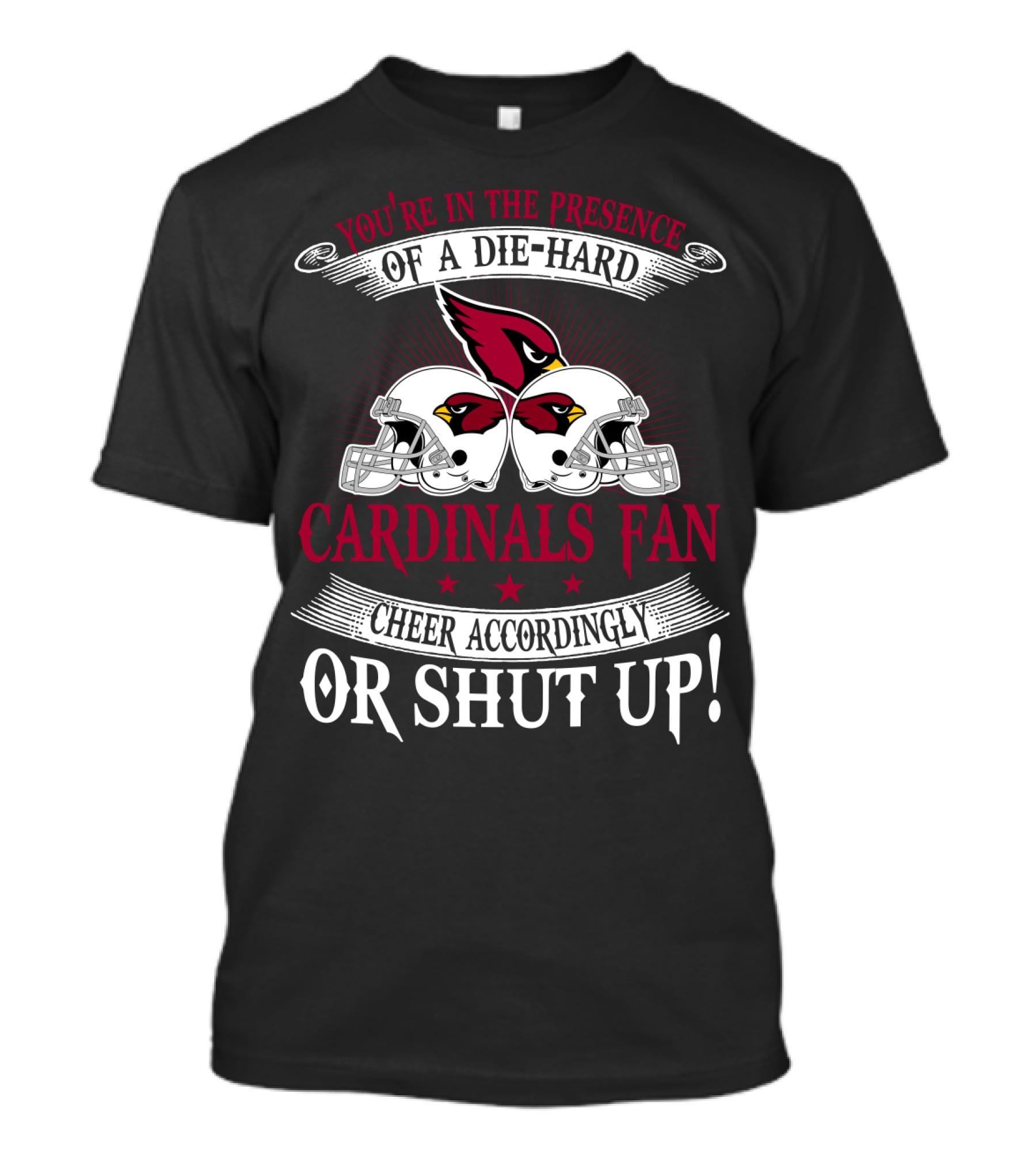 You're In The Presence Of A Die-Hard Cardinals Fan Cheer Accordingly Or Shut Up T-Shirt