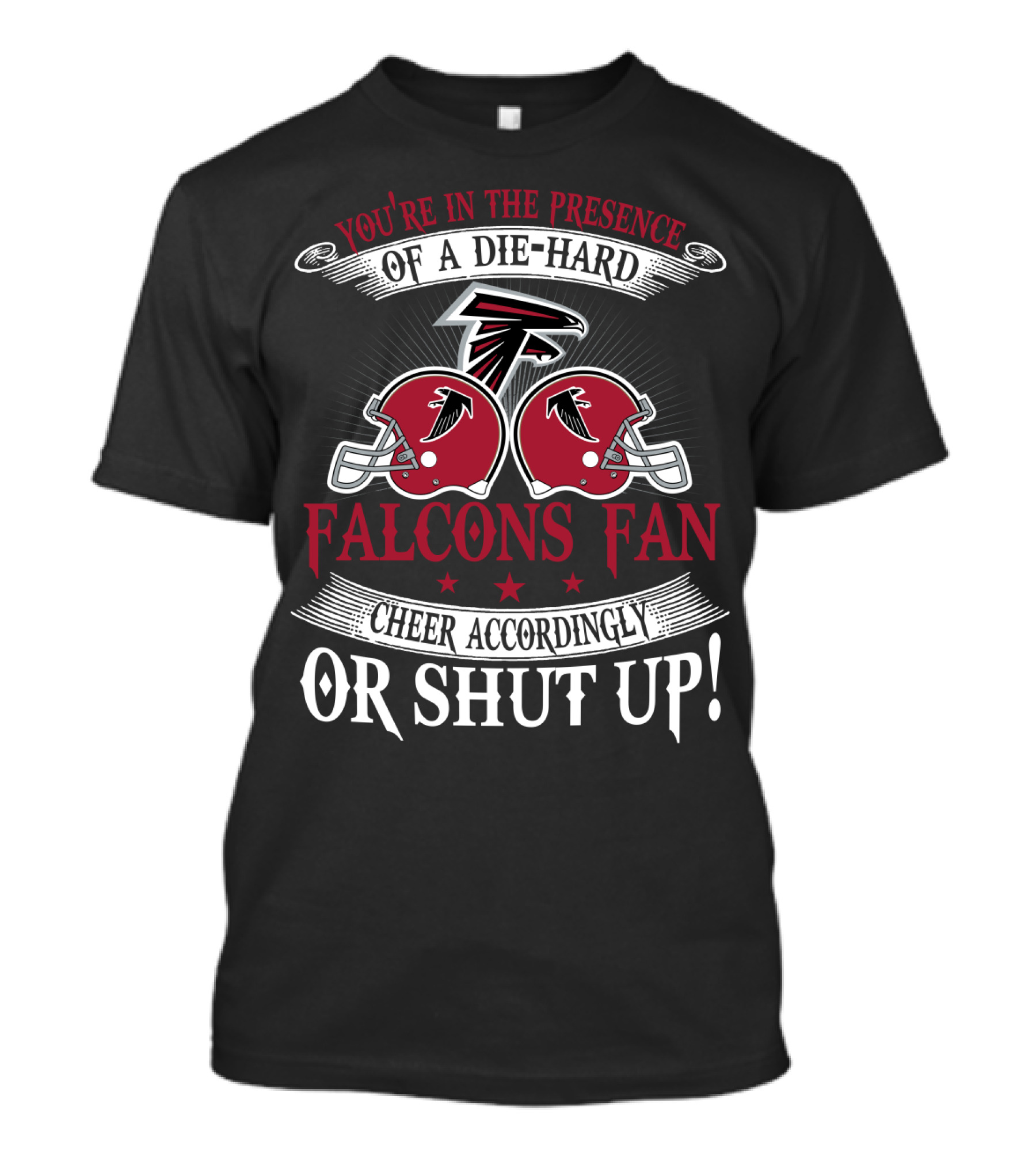 You're In The Presence Of A Die-Hard Atlanta Falcons Fan Cheer Accordingly Or Shut Up T-Shirt