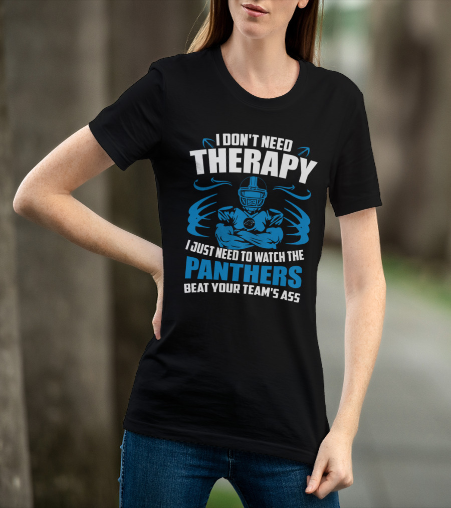 I Don't Need Therapy I Just Need To Watch The Panthers Beat Your Team's Ass T-Shirt